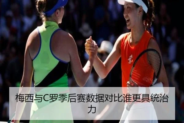 梅西与C罗季后赛数据对比谁更具统治力